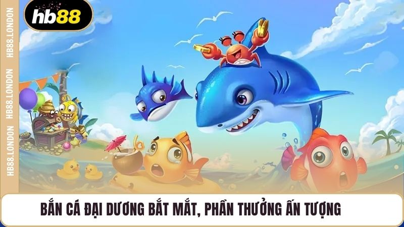 Bắn cá đại dương bắt mắt, phần thưởng ấn tượng
